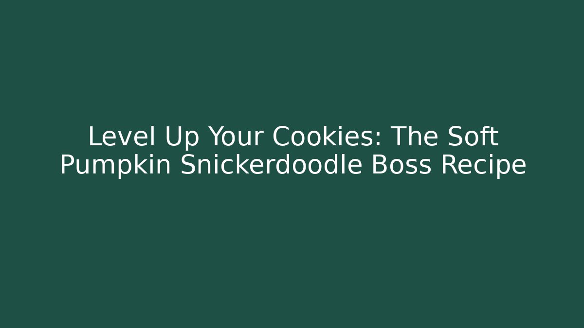 Level Up Your Cookies: The Soft Pumpkin Snickerdoodle Boss Recipe