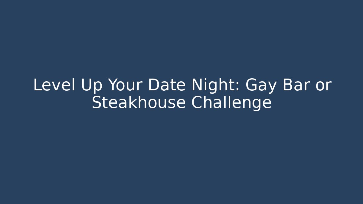 Level Up Your Date Night: Gay Bar or Steakhouse Challenge