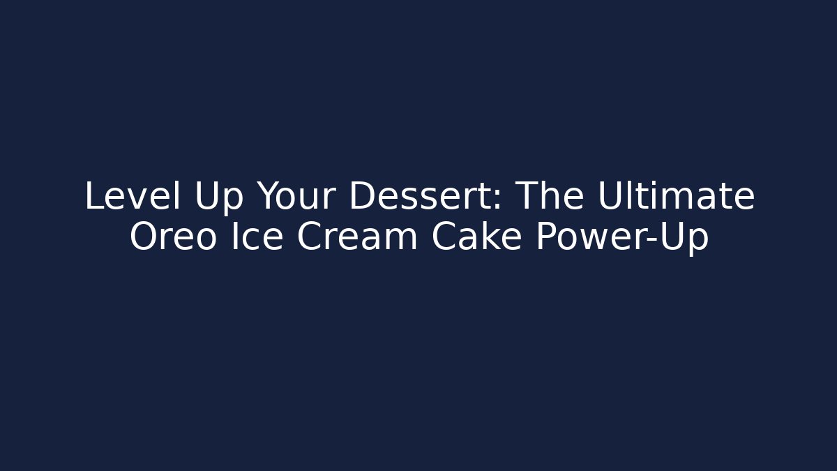 Level Up Your Dessert: The Ultimate Oreo Ice Cream Cake Power-Up