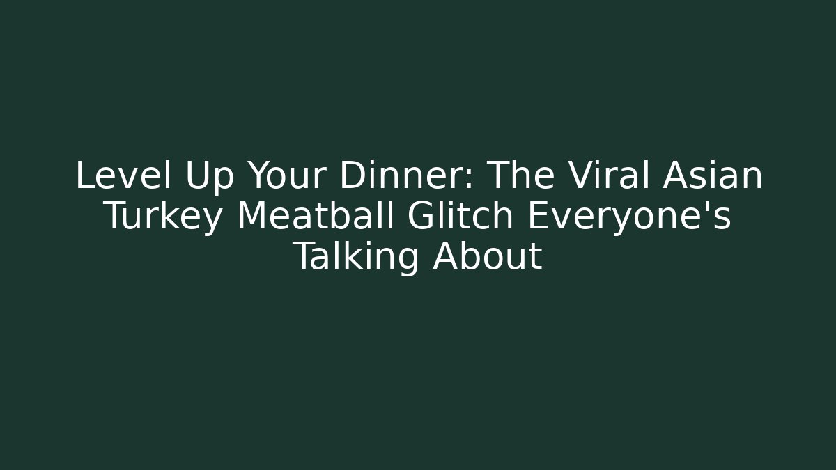 Level Up Your Dinner: The Viral Asian Turkey Meatball Glitch Everyone's Talking About