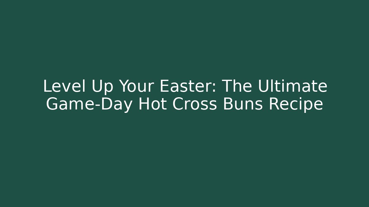 Level Up Your Easter: The Ultimate Game-Day Hot Cross Buns Recipe