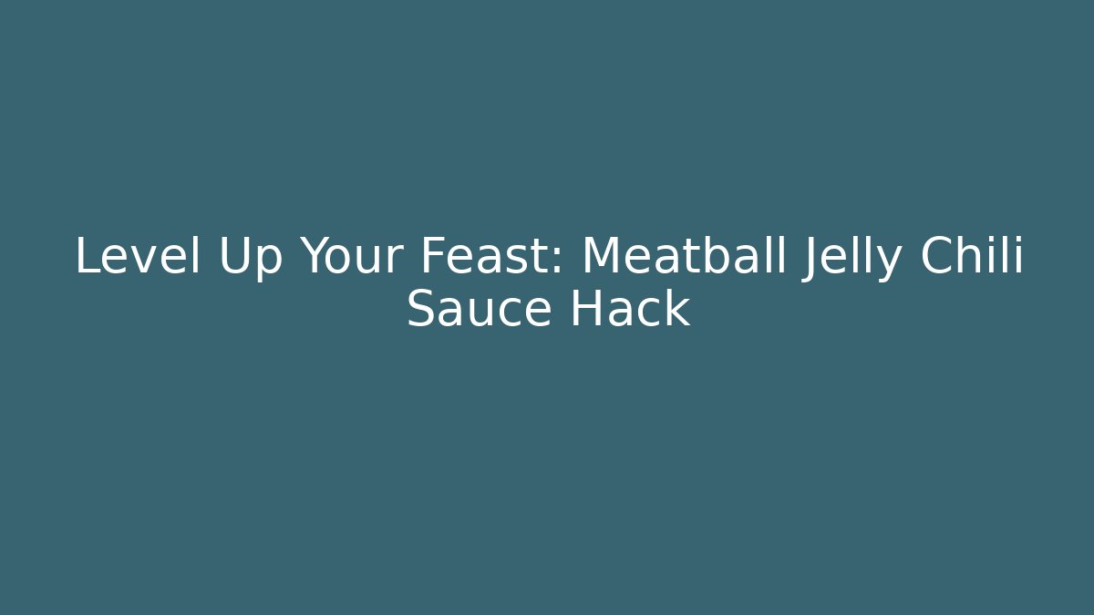 Level Up Your Feast: Meatball Jelly Chili Sauce Hack