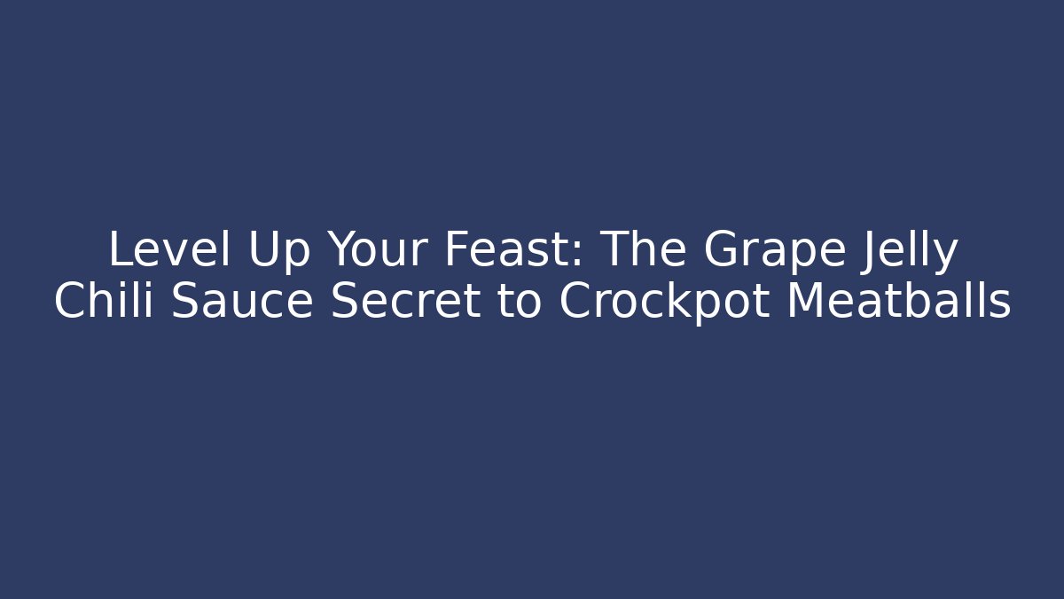 Level Up Your Feast: The Grape Jelly Chili Sauce Secret to Crockpot Meatballs