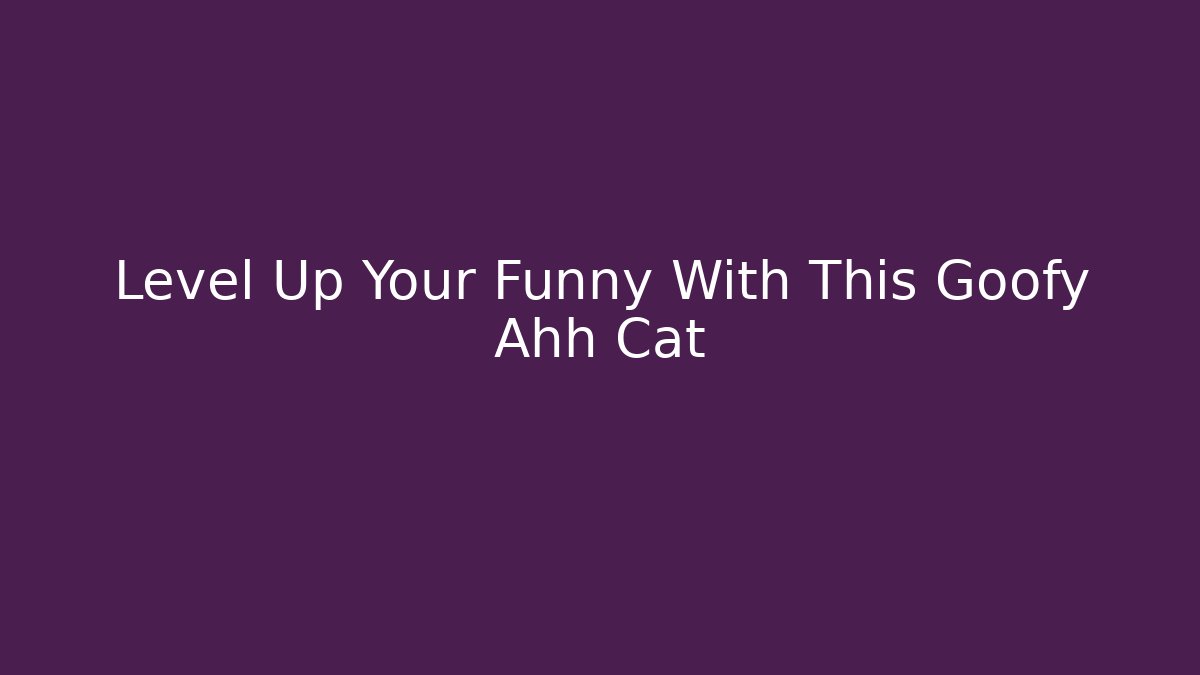Level Up Your Funny With This Goofy Ahh Cat