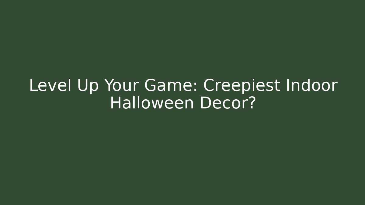 Level Up Your Game: Creepiest Indoor Halloween Decor?