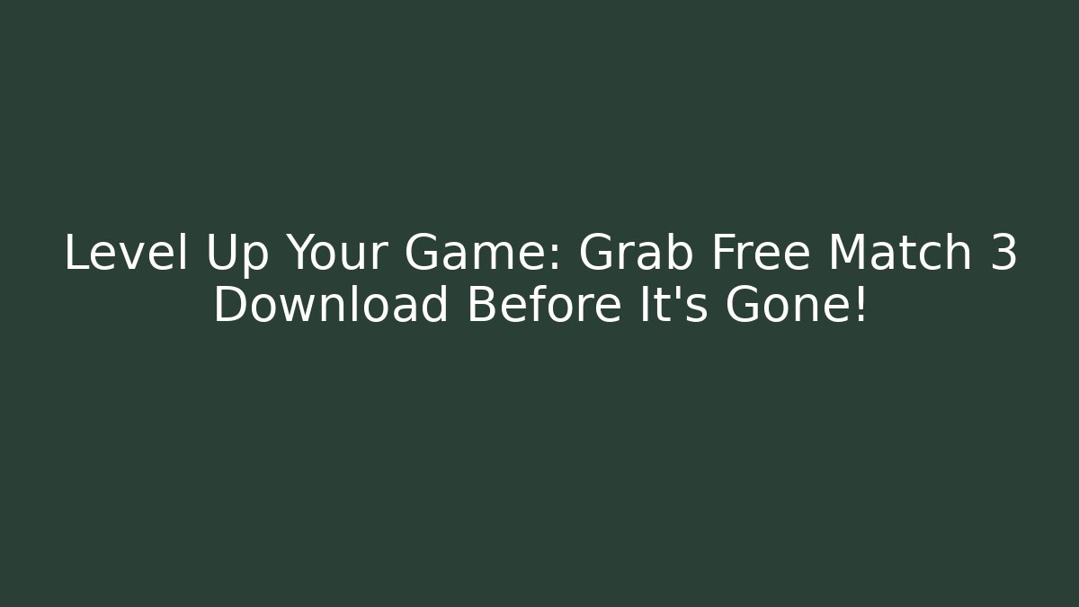 Level Up Your Game: Grab Free Match 3 Download Before It's Gone!