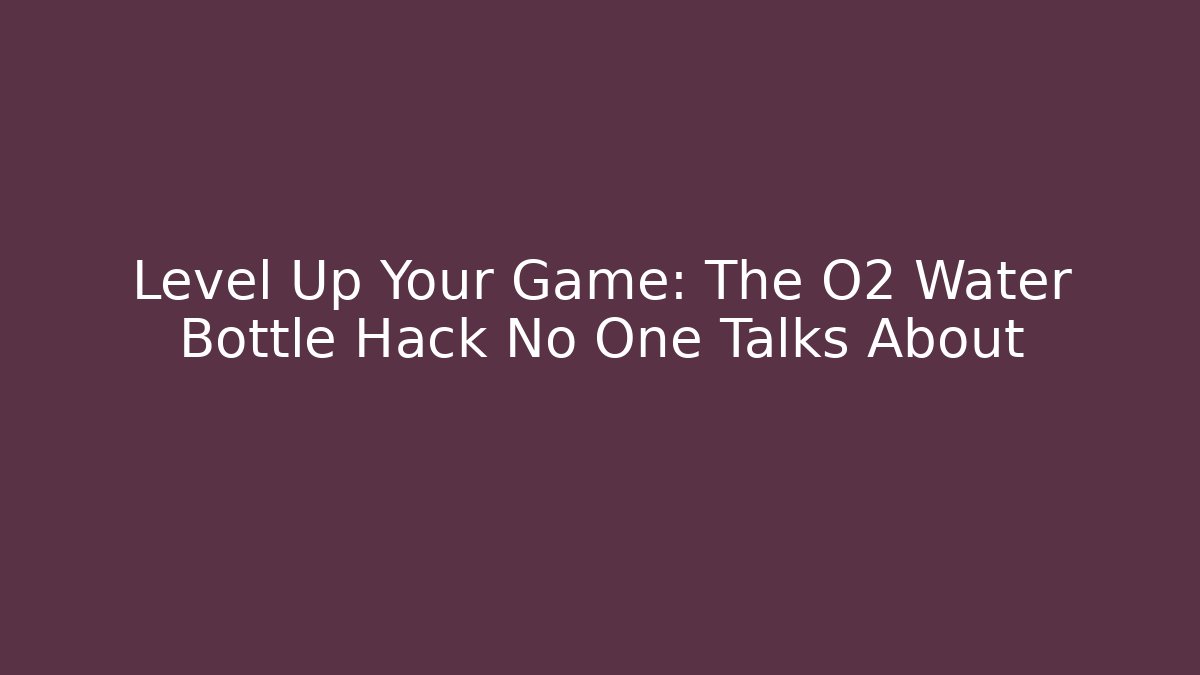 Level Up Your Game: The O2 Water Bottle Hack No One Talks About