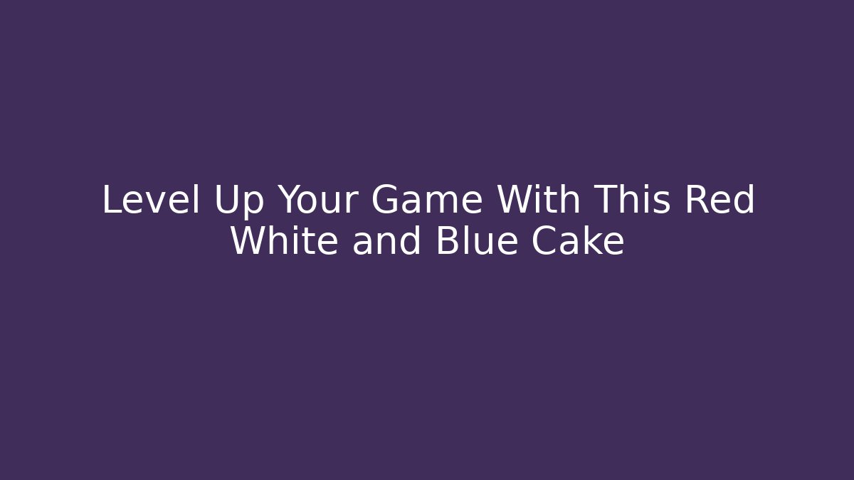 Level Up Your Game With This Red White and Blue Cake