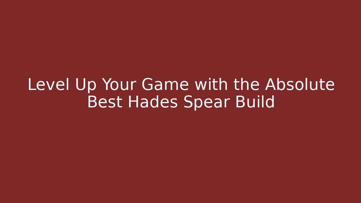 Level Up Your Game with the Absolute Best Hades Spear Build
