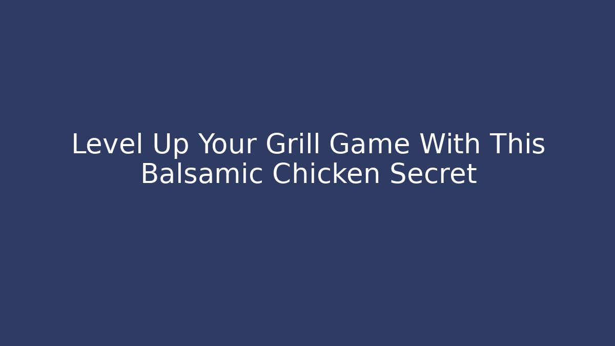 Level Up Your Grill Game With This Balsamic Chicken Secret