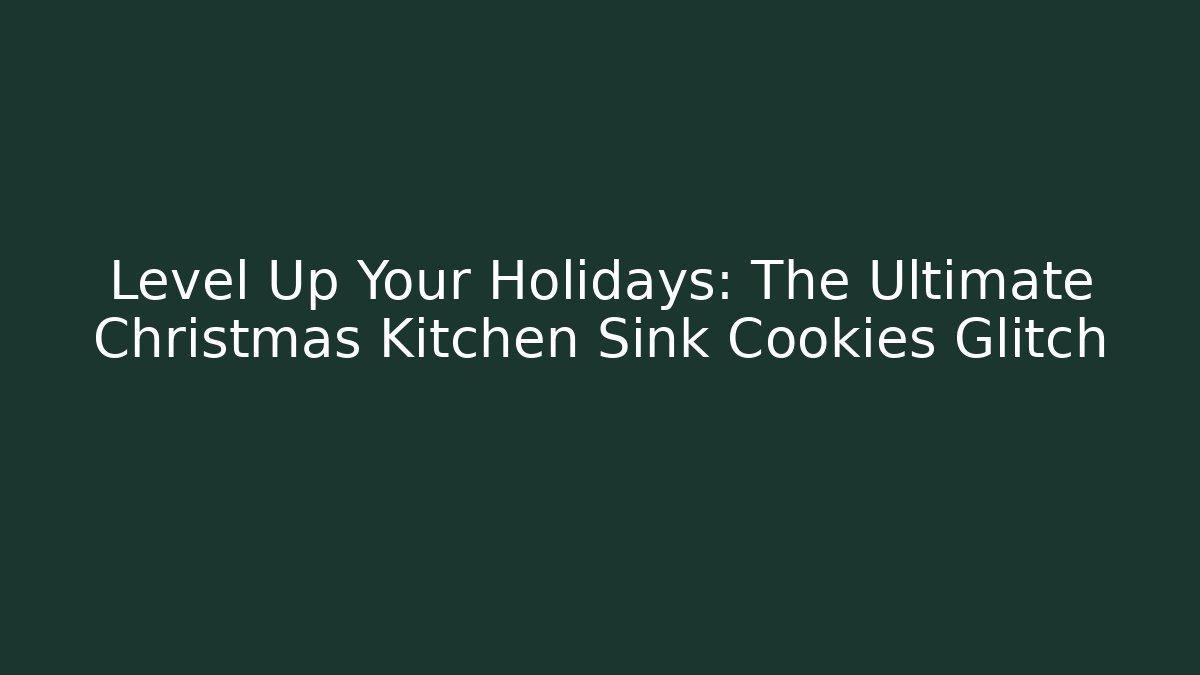 Level Up Your Holidays: The Ultimate Christmas Kitchen Sink Cookies Glitch