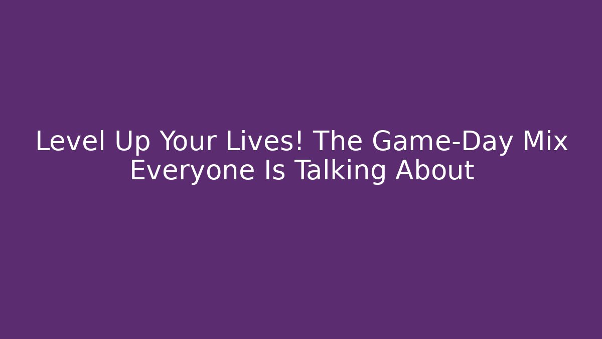 Level Up Your Lives! The Game-Day Mix Everyone Is Talking About