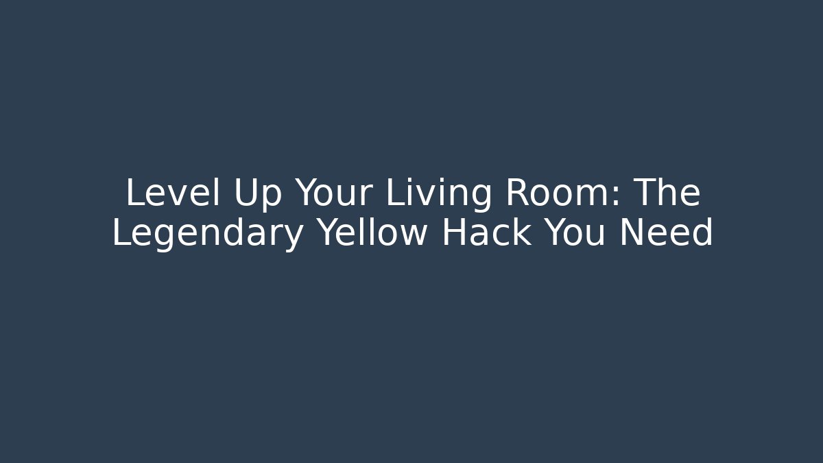 Level Up Your Living Room: The Legendary Yellow Hack You Need