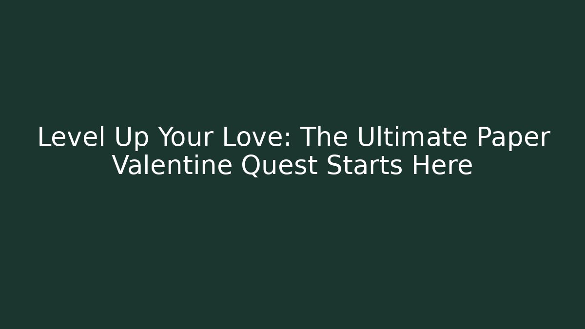 Level Up Your Love: The Ultimate Paper Valentine Quest Starts Here