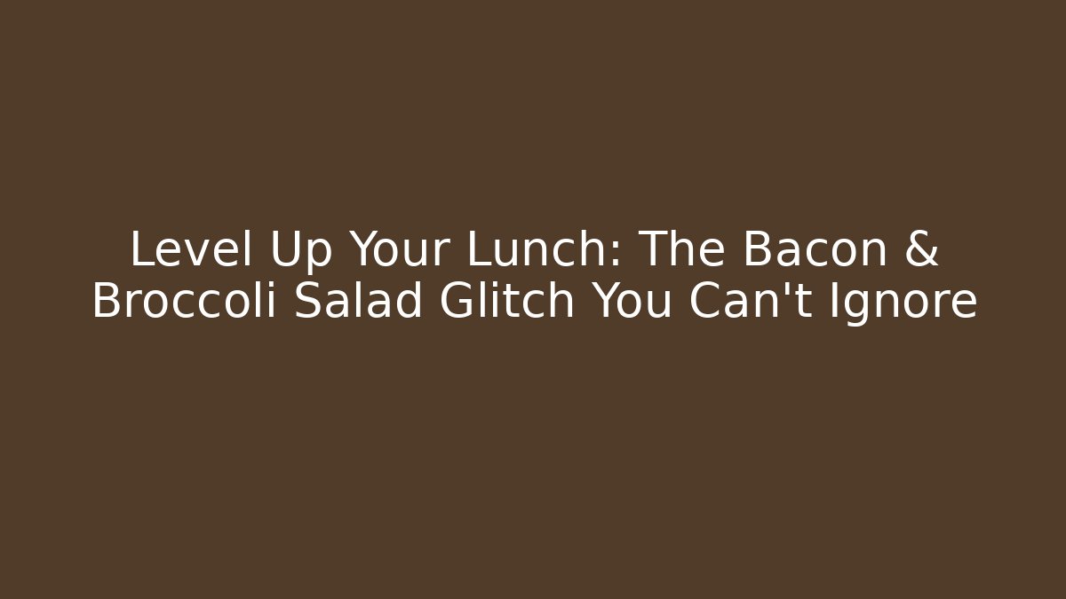 Level Up Your Lunch: The Bacon & Broccoli Salad Glitch You Can't Ignore