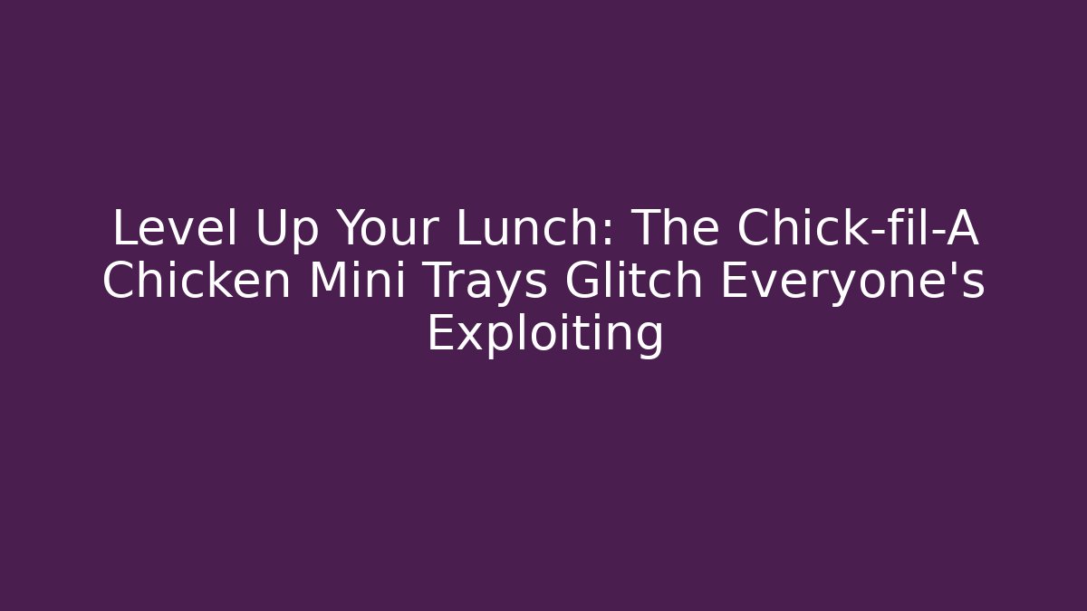 Level Up Your Lunch: The Chick-fil-A Chicken Mini Trays Glitch Everyone's Exploiting