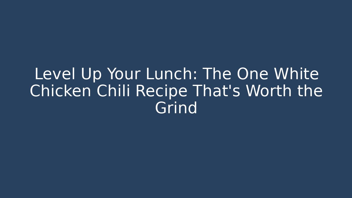 Level Up Your Lunch: The One White Chicken Chili Recipe That’s Worth the Grind