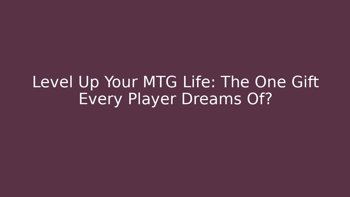 Level Up Your MTG Life: The One Gift Every Player Dreams Of?