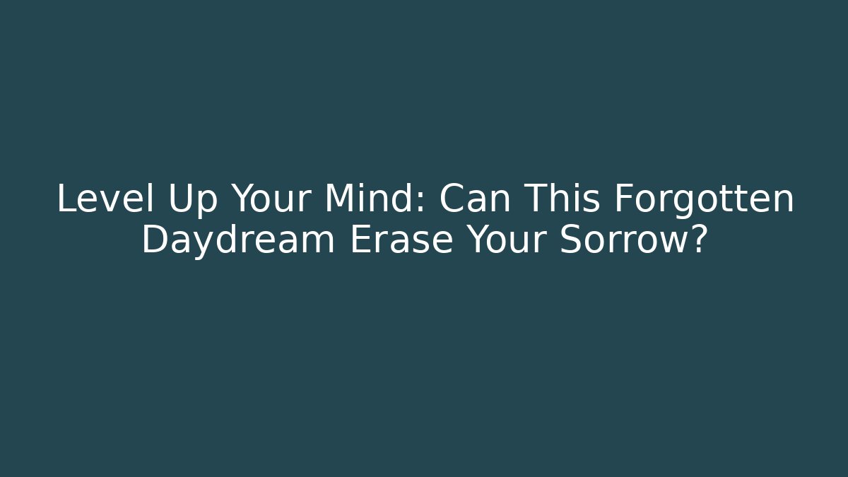 Level Up Your Mind: Can This Forgotten Daydream Erase Your Sorrow?