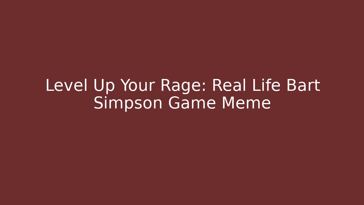 Level Up Your Rage: Real Life Bart Simpson Game Meme