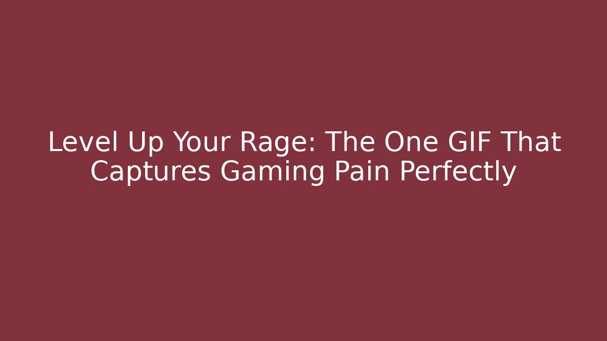 Level Up Your Rage: The One GIF That Captures Gaming Pain Perfectly