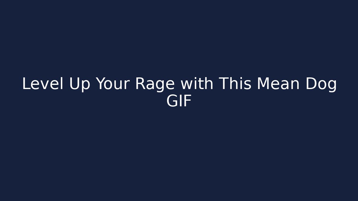 Level Up Your Rage with This Mean Dog GIF