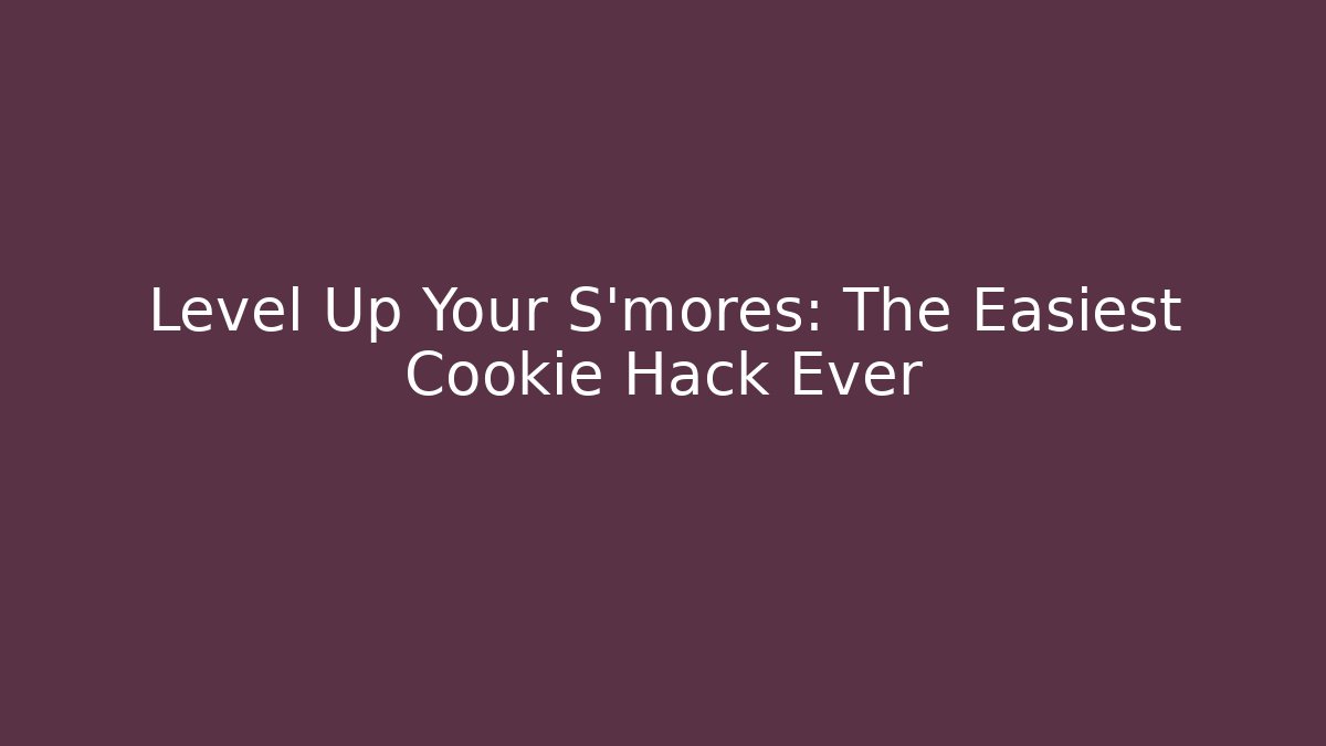 Level Up Your S'mores: The Easiest Cookie Hack Ever
