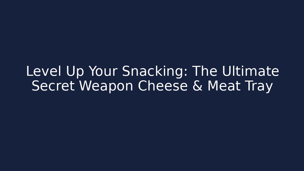 Level Up Your Snacking: The Ultimate Secret Weapon Cheese & Meat Tray