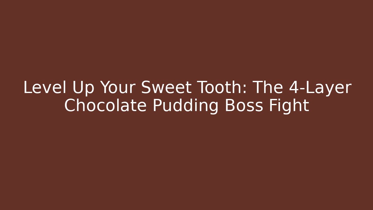 Level Up Your Sweet Tooth: The 4-Layer Chocolate Pudding Boss Fight