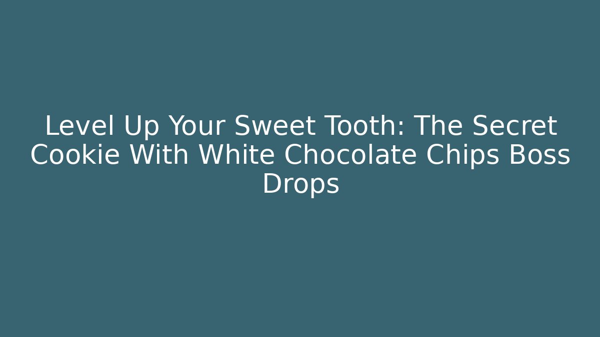 Level Up Your Sweet Tooth: The Secret Cookie With White Chocolate Chips Boss Drops