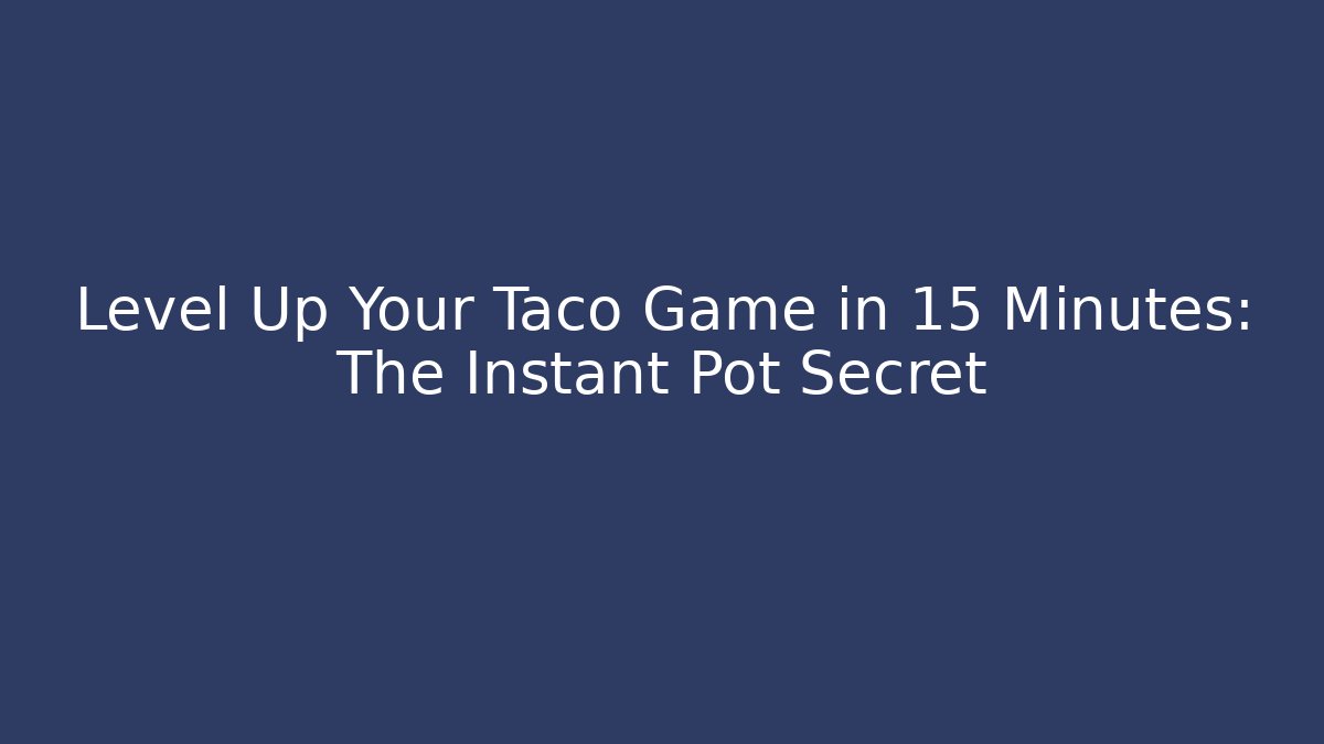 Level Up Your Taco Game in 15 Minutes: The Instant Pot Secret