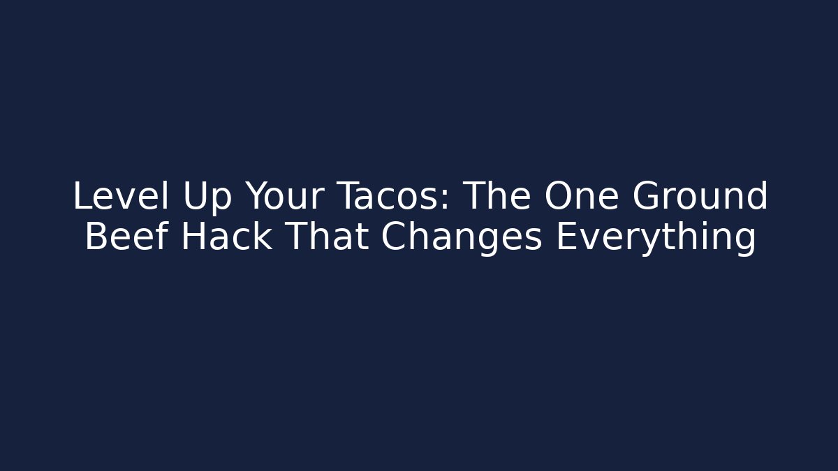 Level Up Your Tacos: The One Ground Beef Hack That Changes Everything