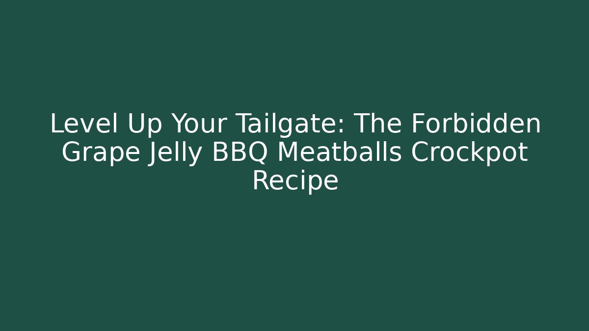 Level Up Your Tailgate: The Forbidden Grape Jelly BBQ Meatballs Crockpot Recipe