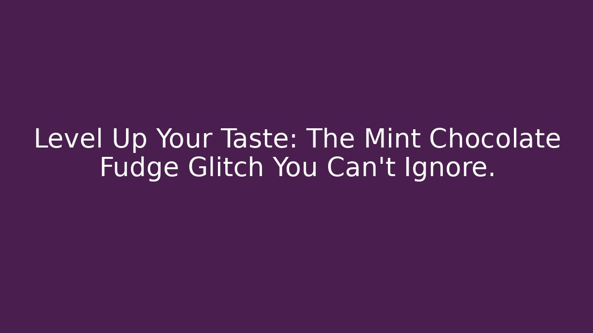 Level Up Your Taste: The Mint Chocolate Fudge Glitch You Can't Ignore.