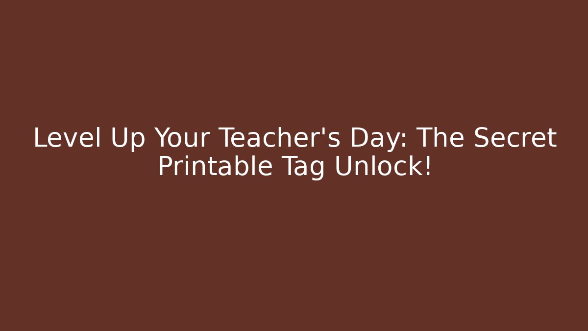 Level Up Your Teacher's Day: The Secret Printable Tag Unlock!