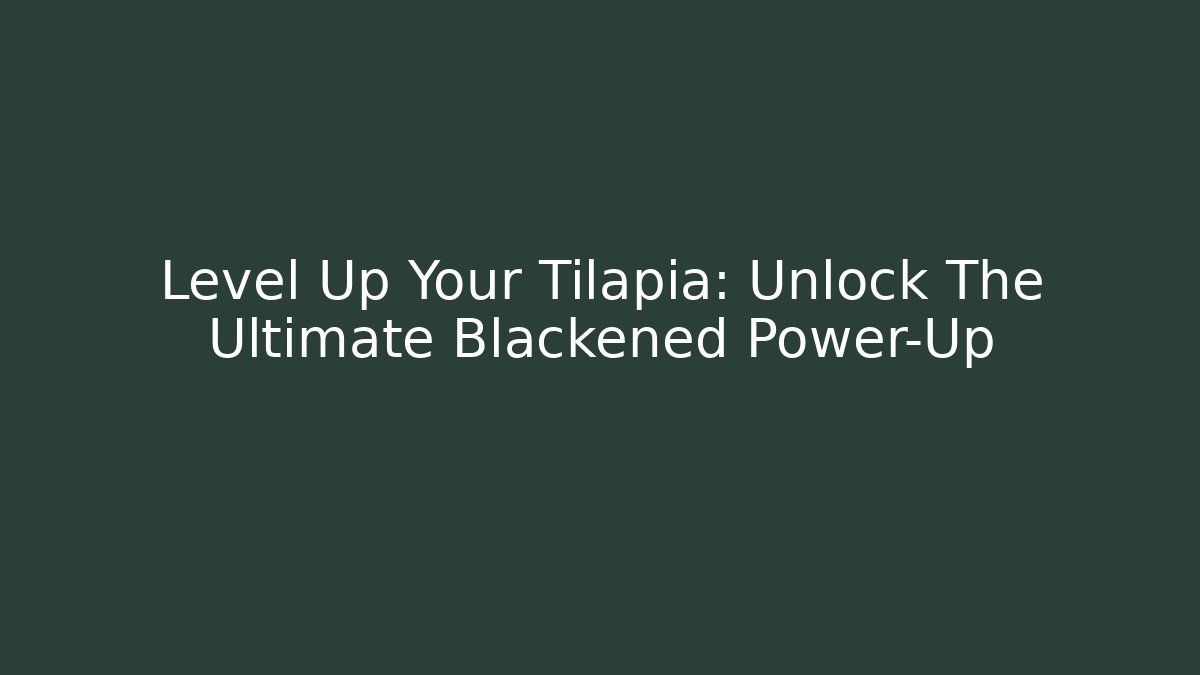 Level Up Your Tilapia: Unlock The Ultimate Blackened Power-Up