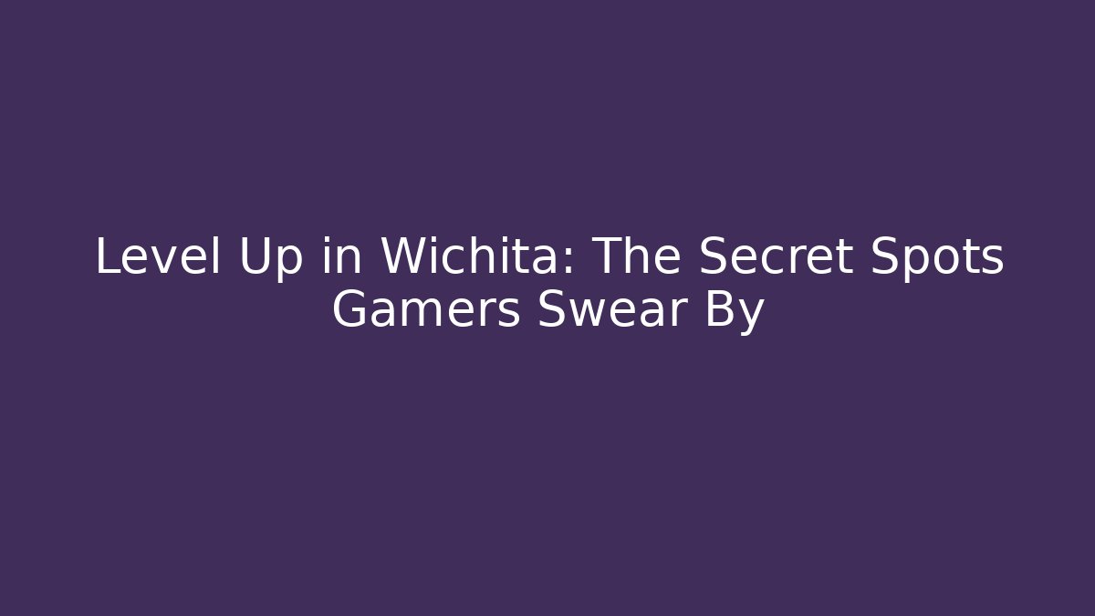 Level Up in Wichita: The Secret Spots Gamers Swear By