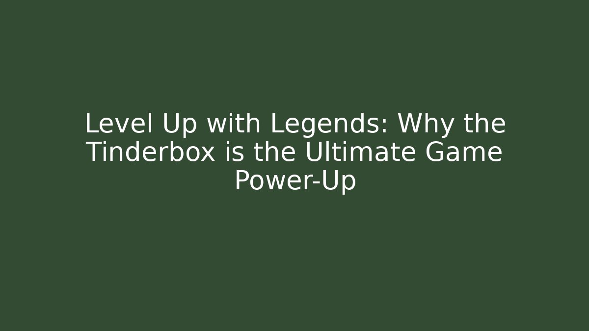 Level Up with Legends: Why the Tinderbox is the Ultimate Game Power-Up