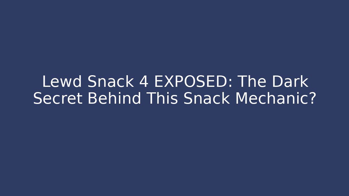 Lewd Snack 4 EXPOSED: The Dark Secret Behind This Snack Mechanic?