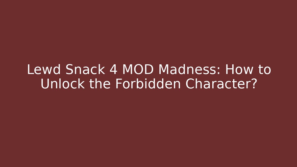 Lewd Snack 4 MOD Madness: How to Unlock the Forbidden Character?