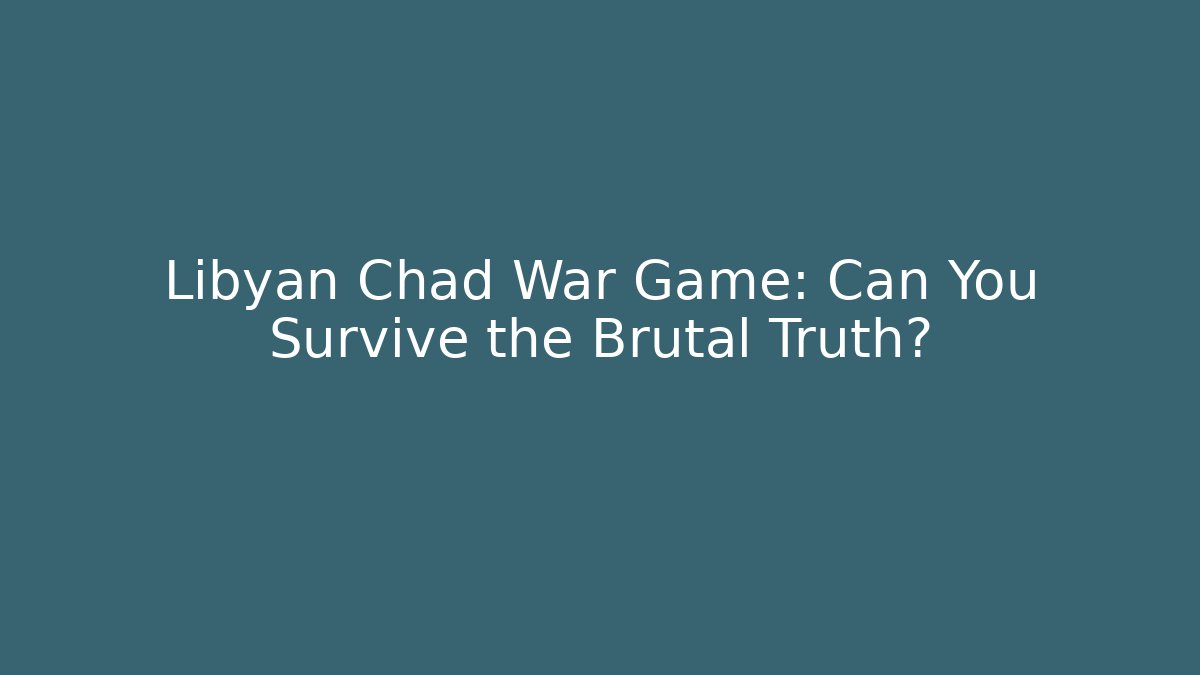 Libyan Chad War Game: Can You Survive the Brutal Truth?
