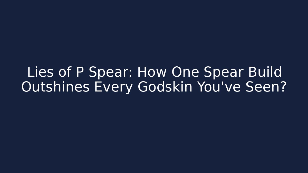 Lies of P Spear: How One Spear Build Outshines Every Godskin You've Seen?