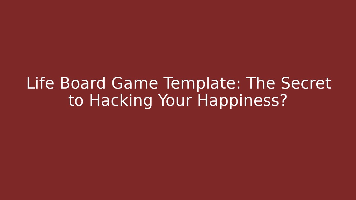 Life Board Game Template: The Secret to Hacking Your Happiness?