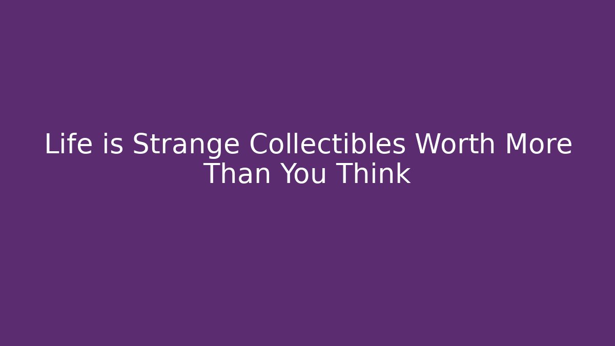 Life is Strange Collectibles Worth More Than You Think
