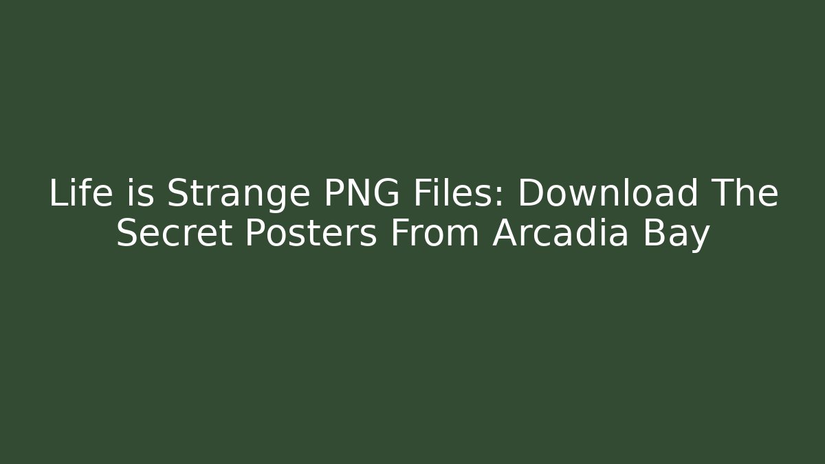 Life is Strange PNG Files: Download The Secret Posters From Arcadia Bay