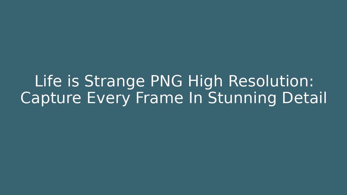 Life is Strange PNG High Resolution: Capture Every Frame In Stunning Detail