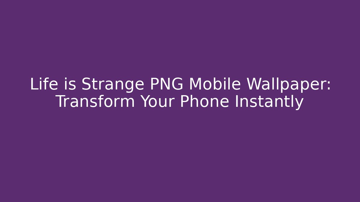 Life is Strange PNG Mobile Wallpaper: Transform Your Phone Instantly