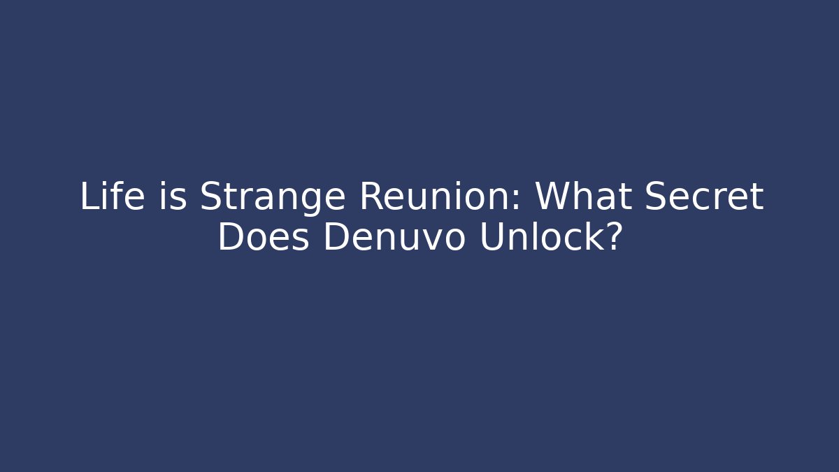 Life is Strange Reunion: What Secret Does Denuvo Unlock?