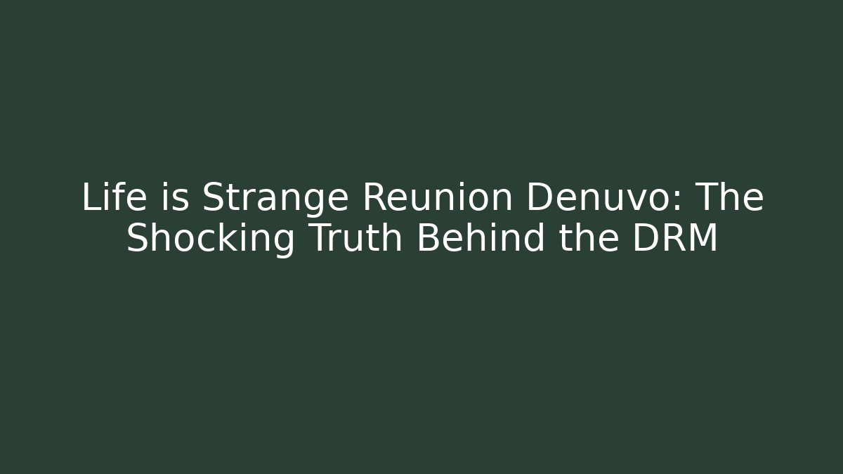 Life is Strange Reunion Denuvo: The Shocking Truth Behind the DRM