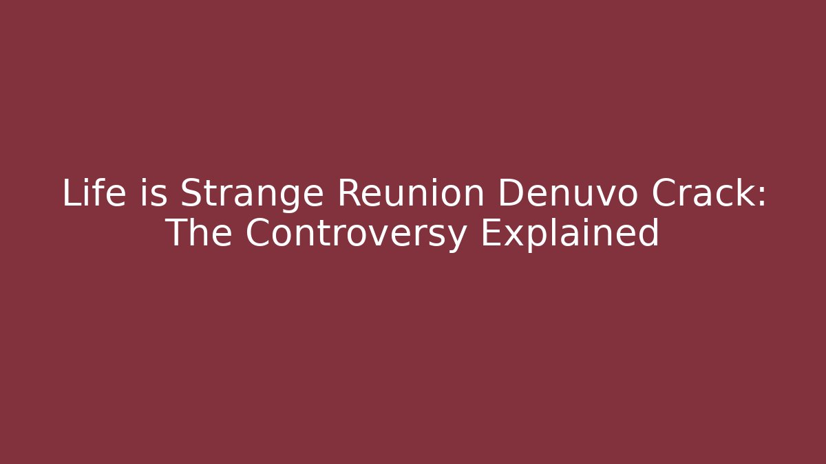Life is Strange Reunion Denuvo Crack: The Controversy Explained